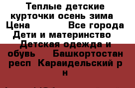 Теплые детские курточки осень-зима › Цена ­ 1 000 - Все города Дети и материнство » Детская одежда и обувь   . Башкортостан респ.,Караидельский р-н